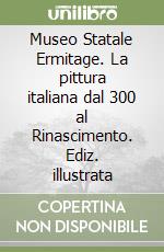 Museo Statale Ermitage. La pittura italiana dal 300 al Rinascimento. Ediz. illustrata libro