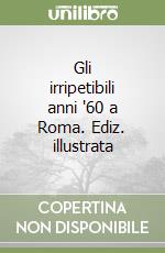 Gli irripetibili anni '60 a Roma. Ediz. illustrata libro