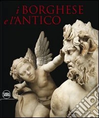 I Borghese e l'antico. Ediz. illustrata