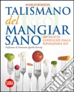 Il talismano del mangiar sano. 200 ricette certificate dalla Fondazione IEO