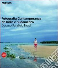 Fotografia contemporanea da India e Sudamerica. Decimo parallelo nord. Ediz. illustrata