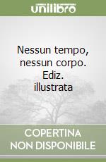 Nessun tempo, nessun corpo. Ediz. illustrata libro