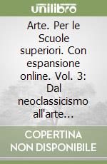 Arte. Per le Scuole superiori. Con espansione online. Vol. 3: Dal neoclassicismo all'arte contemporanea libro