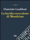 La lucida ossessione di Mondrian libro di Gualdoni Flaminio