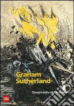 Graham Sutherland 1940-1945. Disegni dalla città in fiamme. Ediz. illustrata libro