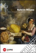 Nutrire Milano. Storia e paesaggio dell'alimentazione in città libro