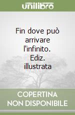 Fin dove può arrivare l'infinito. Ediz. illustrata libro