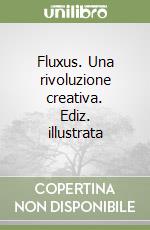 Fluxus. Una rivoluzione creativa. Ediz. illustrata