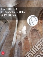 La chiesa di Santa Sofia a Padova. Ediz. illustrata libro