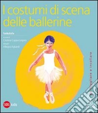 I costumi di scena delle ballerine. Ediz. illustrata libro