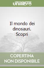 Il mondo dei dinosauri. Scopri libro