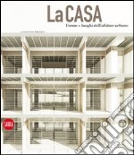 La casa. Forme e luoghi dell'abitare urbano. Ediz. italiana e inglese libro