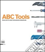 ABC Tools. Cento anni di cultura dell'utensile professionale. Ediz. italiana e inglese libro