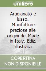 Artigianato e lusso. Manifatture preziose alle origini del Made in Italy. Ediz. illustrata libro