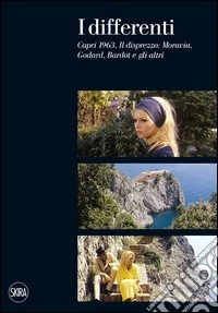 I differenti. Capri 1963, Il disprezzo: Moravia, Godard, Bardot e gli altri. Ediz. illustrata