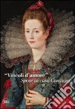 «Vincoli d'amore». Spose in casa Gonzaga. Ediz. illustrata libro