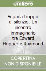 Si parla troppo di silenzio. Un incontro immaginario tra Edward Hopper e Raymond libro