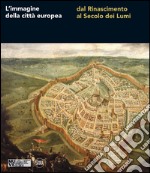 L'immagine della città europea dal Rinascimento al secolo dei Lumi. Ediz. illustrata