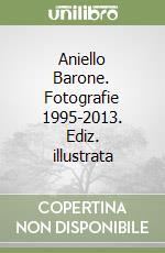 Aniello Barone. Fotografie 1995-2013. Ediz. illustrata libro