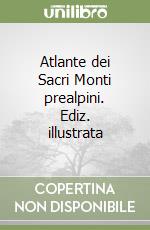 Atlante dei Sacri Monti prealpini. Ediz. illustrata libro