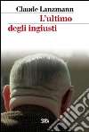 L'ultimo degli ingiusti libro di Lanzmann Claude