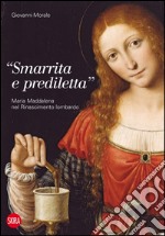 «Smarrita e prediletta». Maria Maddalena nel Rinascimento lombardo. Ediz. illustrata libro