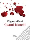 Guanti bianchi libro di Ferri Edgarda