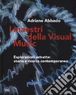 I maestri della Visual Music. Esplorazioni astratte: storia e ricerca contemporanea. Ediz. a colori libro