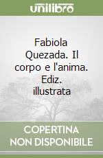 Fabiola Quezada. Il corpo e l'anima. Ediz. illustrata libro