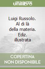 Luigi Russolo. Al di là della materia. Ediz. illustrata libro