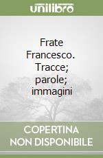 Frate Francesco. Tracce; parole; immagini libro