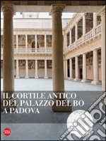 Il cortile antico del Palazzo del Bo a Padova. Ediz. illustrata libro