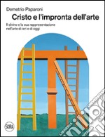 Cristo e l'impronta dell'arte. Il divino e la sua rappresentazione nell'arte di ieri e di oggi. Ediz. illustrata libro