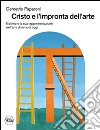 Cristo e l'impronta dell'arte. Il divino e la sua rappresentazione nell'arte di ieri e di oggi. Ediz. illustrata libro