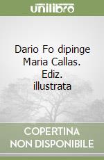 Dario Fo dipinge Maria Callas. Ediz. illustrata libro