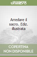 Arredare il sacro. Ediz. illustrata