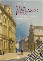 Vita a Palazzo Litta. Signori e grandi dame, artisti e patrioti, maggiordomi e cameriere libro