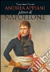 Andrea Appiani. Pittore di Napoleone. Vita, opere e documenti (1754-1817). Ediz. illustrata libro