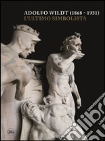 Adolfo Wildt (1868-1931). L'ultimo simbolista. Ediz. illustrata libro