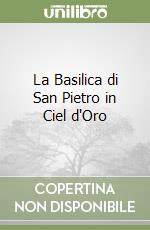 La Basilica di San Pietro in Ciel d'Oro