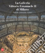 La galleria Vittorio Emanuele II di Milano. Progetto, costruzione, restauri. Ediz. italiana e inglese