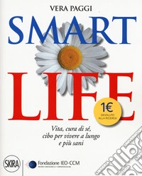 Smart life. Vita, cura di sé, cibo per vivere a lungo e più sani libro