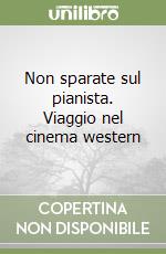 Non sparate sul pianista. Viaggio nel cinema western libro