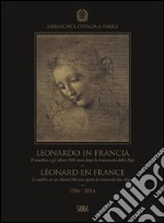 Leonardo in Francia. Il maestro e gli allievi 500 anni dopo la traversata delle Alpi (1516-2016). Ediz. illustrata libro