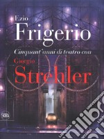 Cinquant'anni di teatro con Giorgio Strehler. Ediz. a colori libro