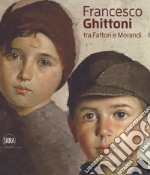 Francesco Ghittoni tra Fattori e Morandi. Ediz. a colori libro