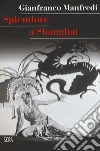 Splendore a Shanghai libro di Manfredi Gianfranco