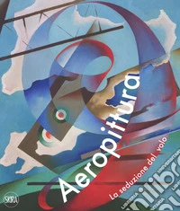 Aeropittura. La seduzione del volo. Ediz. a colori