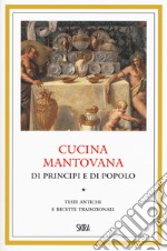 Cucina mantovana di principi e di popolo. Testi antichi e ricette tradizionali libro