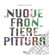 Le nuove frontiere della pittura. The new frontiers of painting. Ediz. a colori libro di Paparoni D. (cur.)